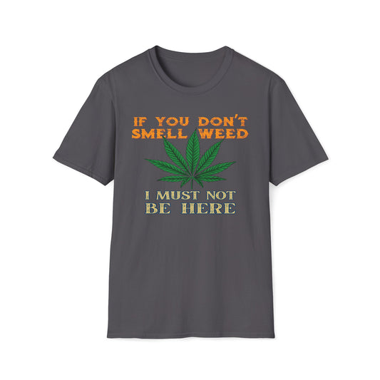If You Don't Smell Weed, I Must Not Be Here T-Shirt