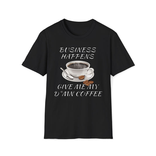 Business Happens, Give Me My D*mn Coffee T-Shirt