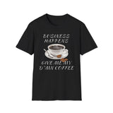 Business Happens, Give Me My D*mn Coffee T-Shirt