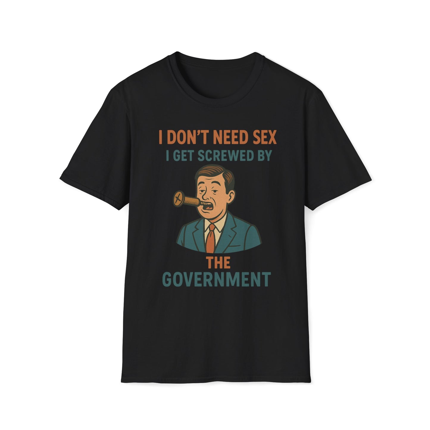 I Don't Need Sex, I Get Screwed By The Government T-Shirt