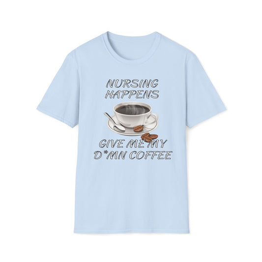 Nursing Happens, Give Me My D*mn Coffee T-Shirt