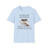 Nursing Happens, Give Me My D*mn Coffee T-Shirt