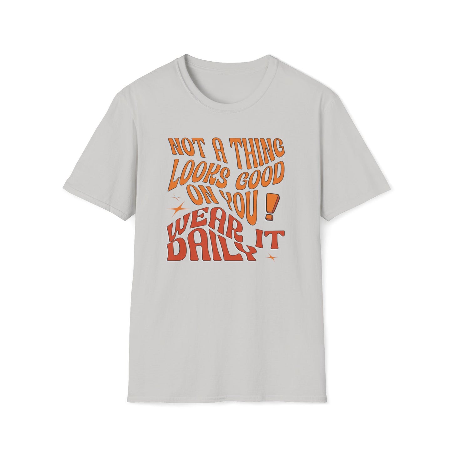 Not A Thing Looks Good On You, Wear It Daily T-Shirt