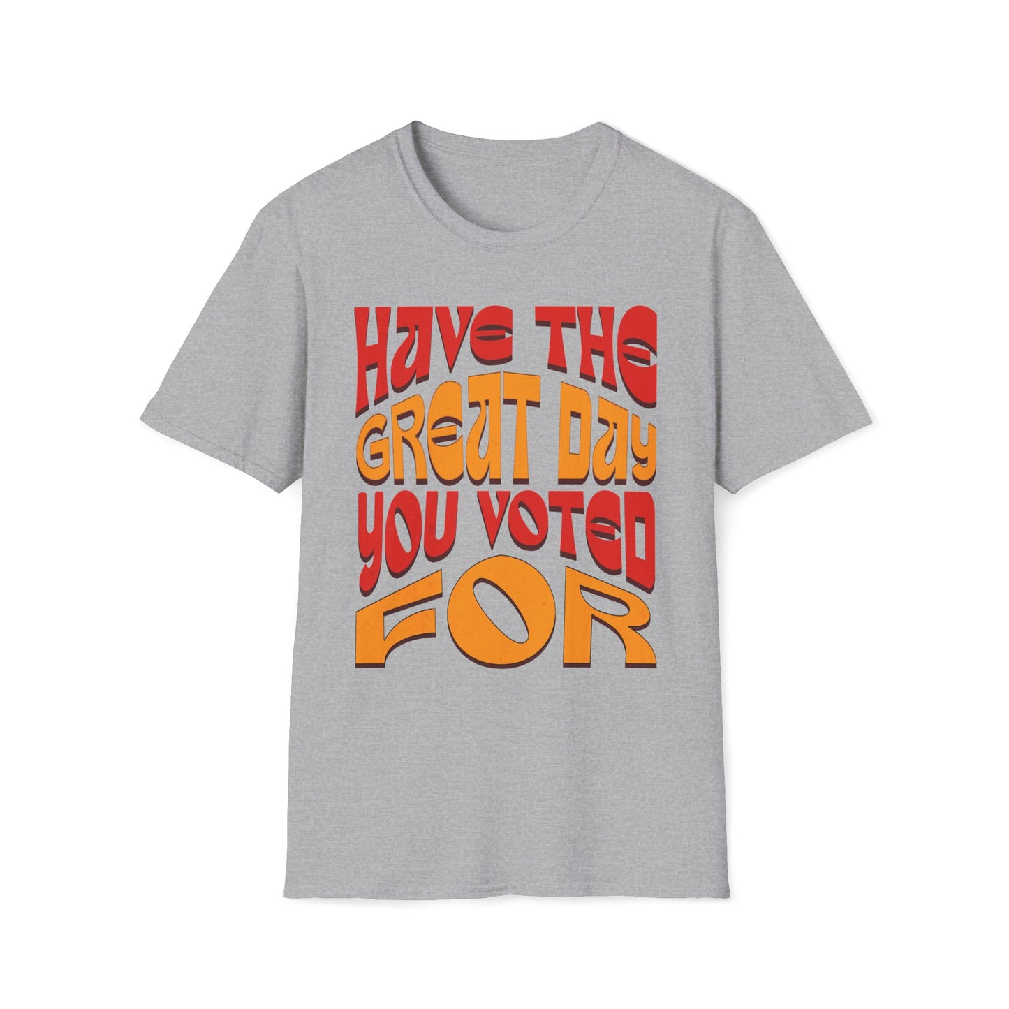 Have The Great Day You Voted For T-Shirt