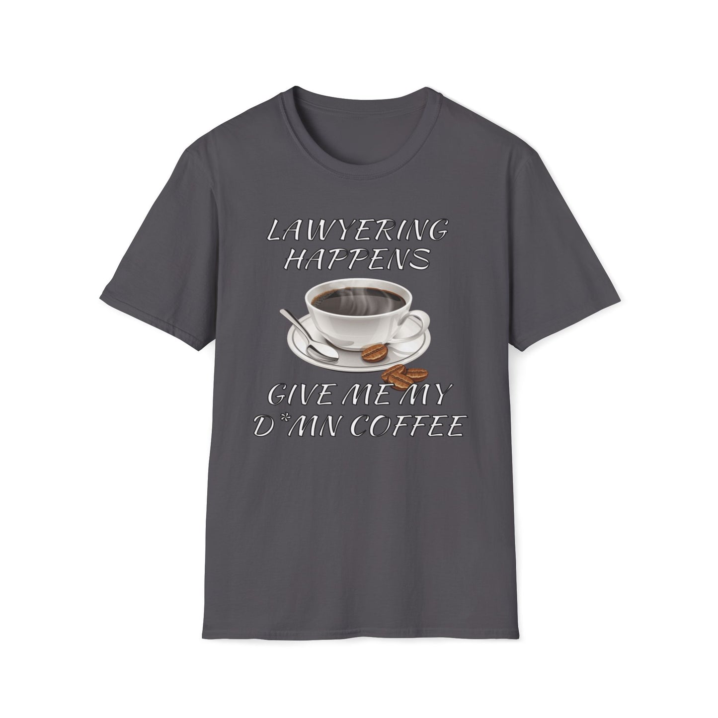 Lawyering Happens, Give Me My D*mn Coffee T-Shirt