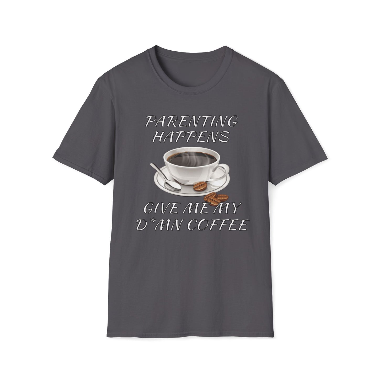 Parenting Happens, Give Me My D*mn Coffee T-Shirt