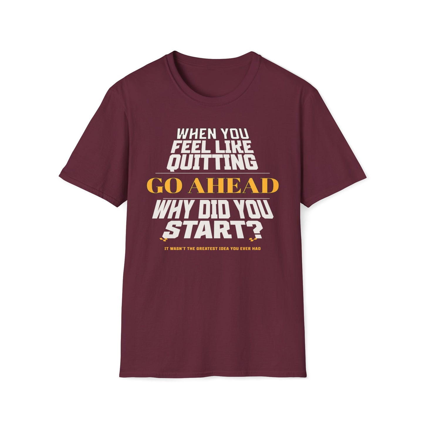 When You Feel Like Quitting, Go Ahead, Why Did You Start T-Shirt