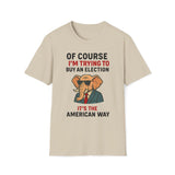 Of Course I'm Trying To Buy An Election T-Shirt