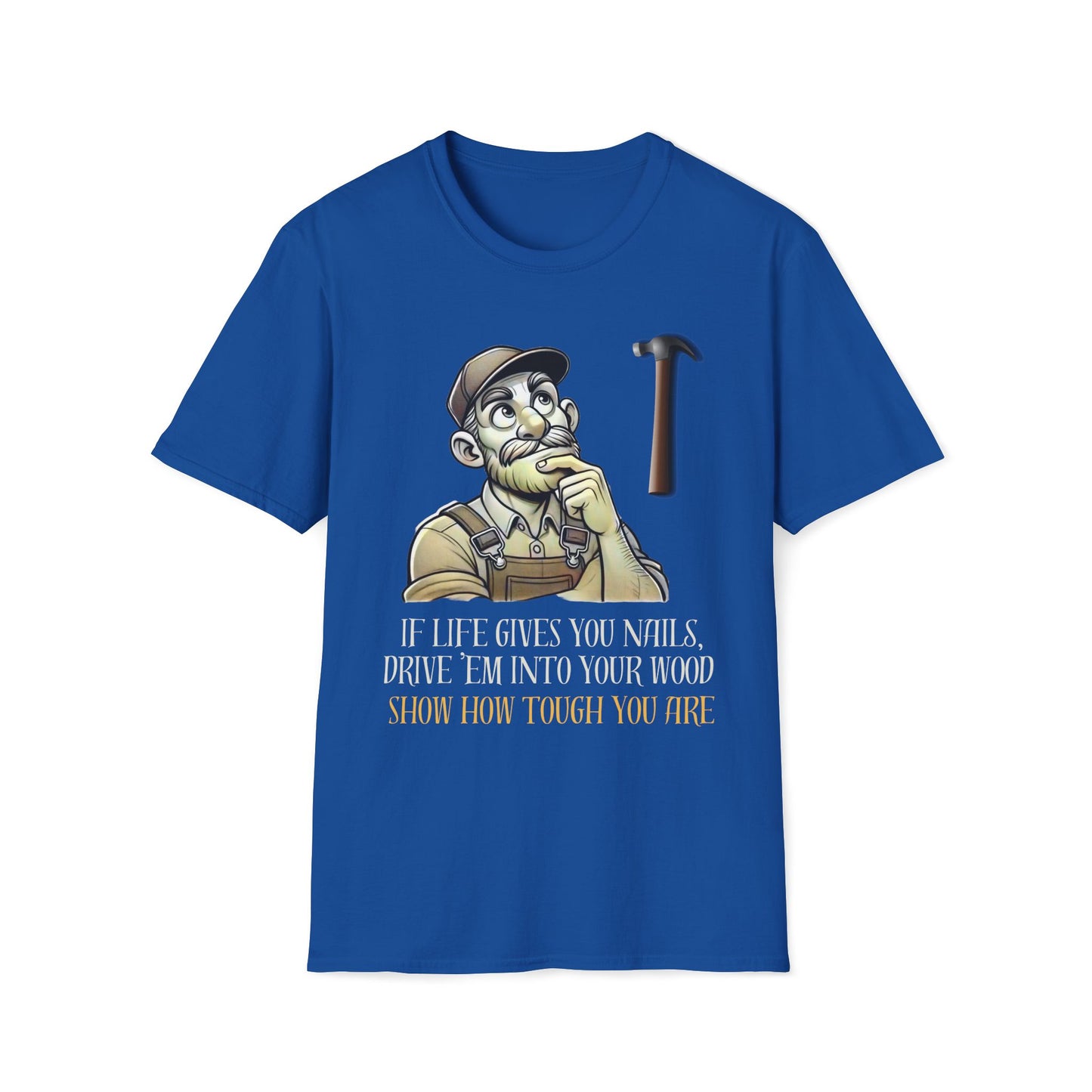If Life Gives You Nails, Drive 'Em Into Your Wood, Show How Tough T-Shirt