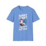 Sorry I Can't I Have Plans With My Pet Cock T-Shirt