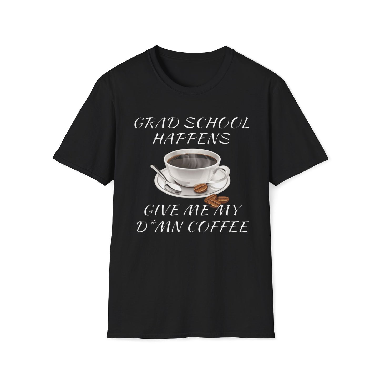 Grad School Happens - Give Me My D*mn Coffee T-Shirt