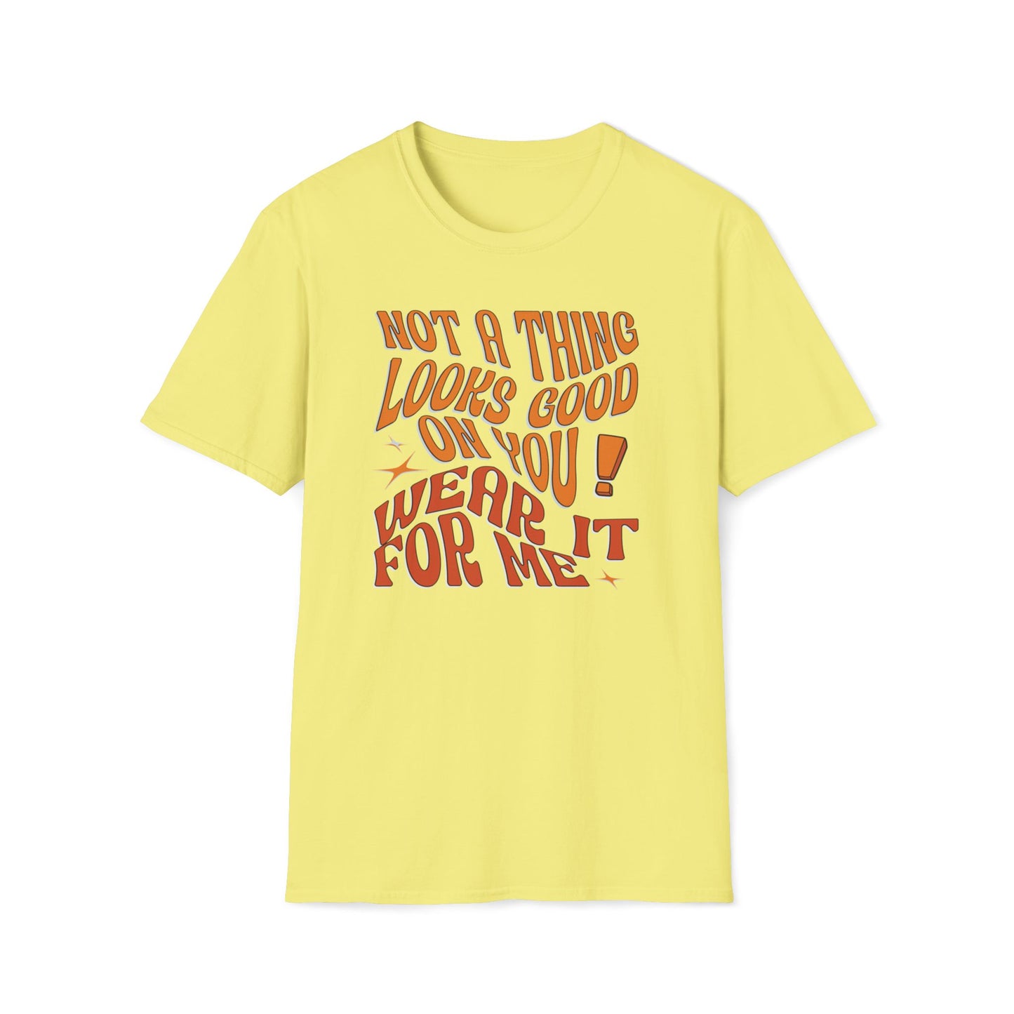 Not a Thing Looks Good On You! Wear It For Me T-Shirt