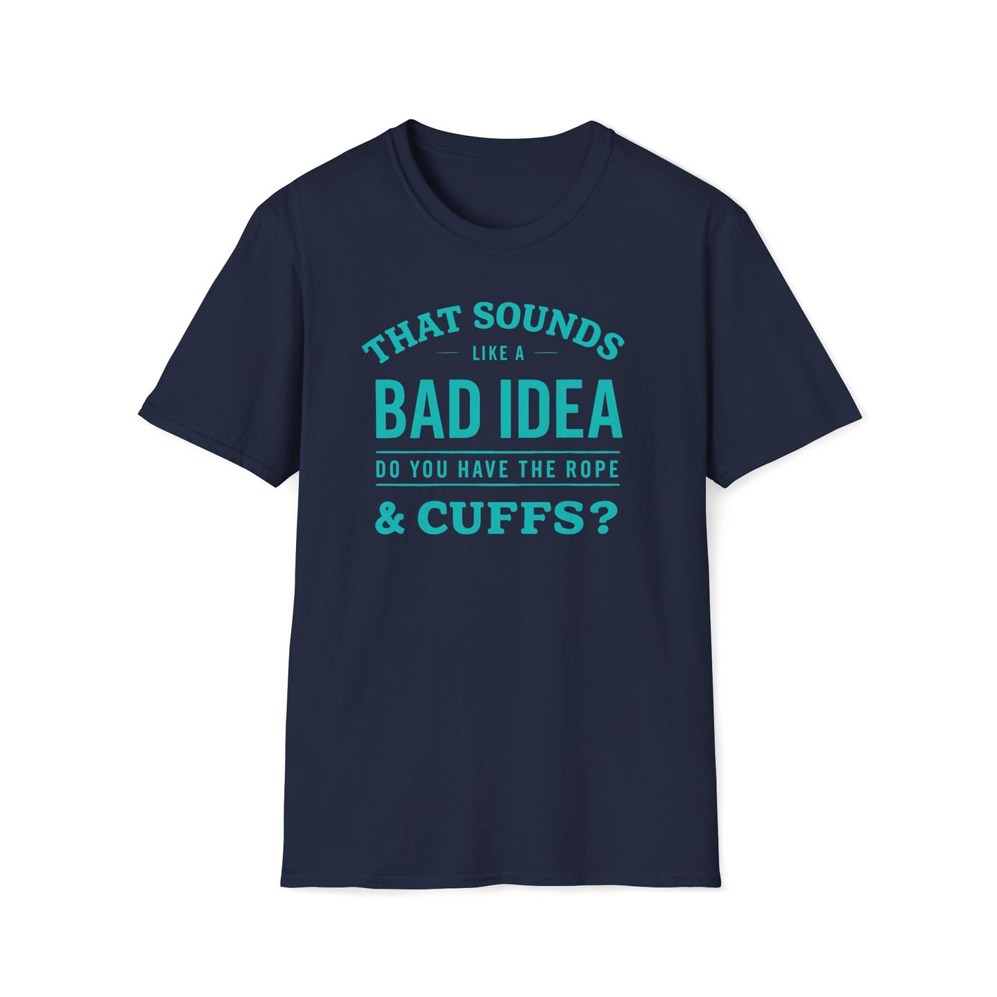 That Sounds Like A Bad Idea, Do You Have The Rope & Cuffs T-Shirt