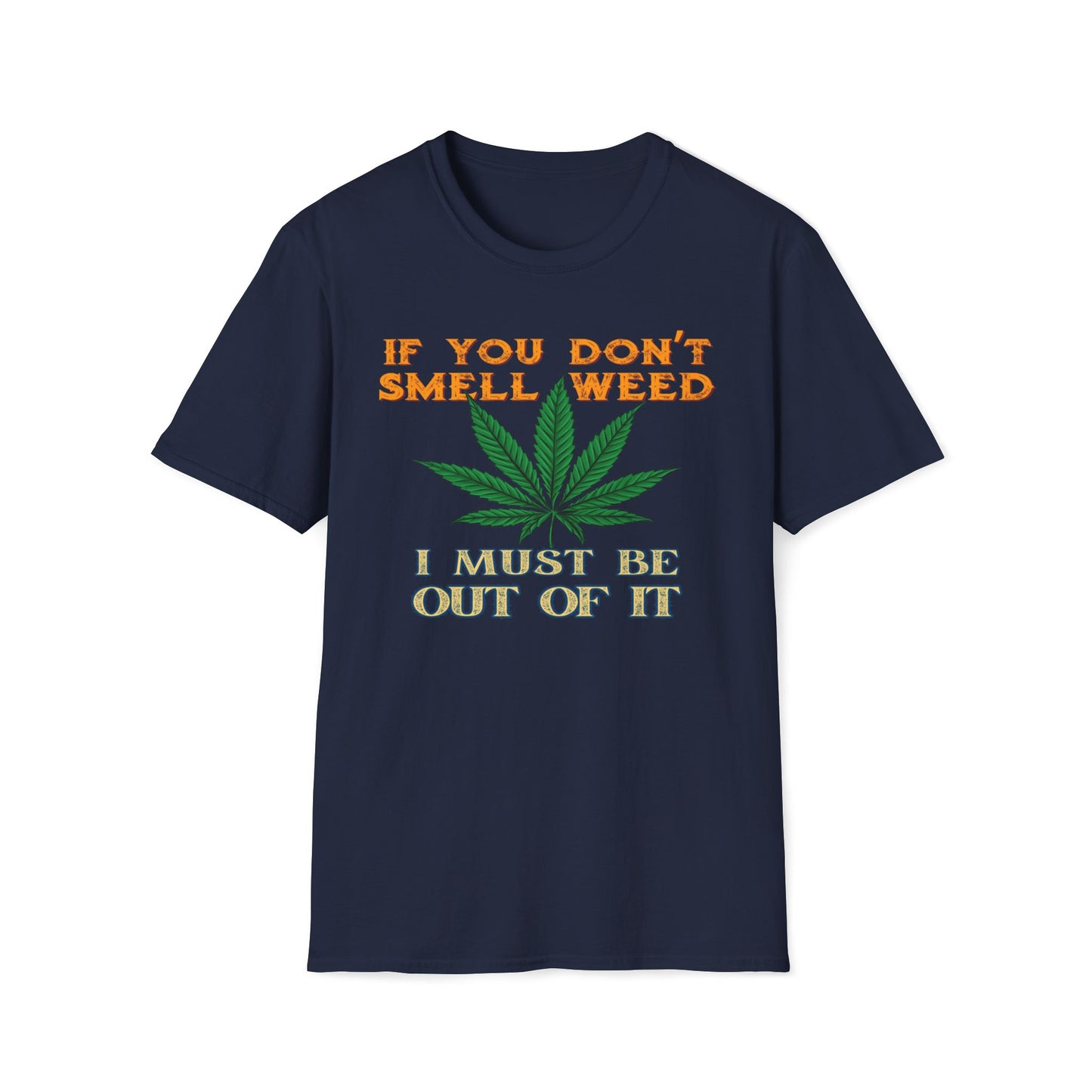 If You Don't Smell Weed, I Must Be Out Of It T-Shirt