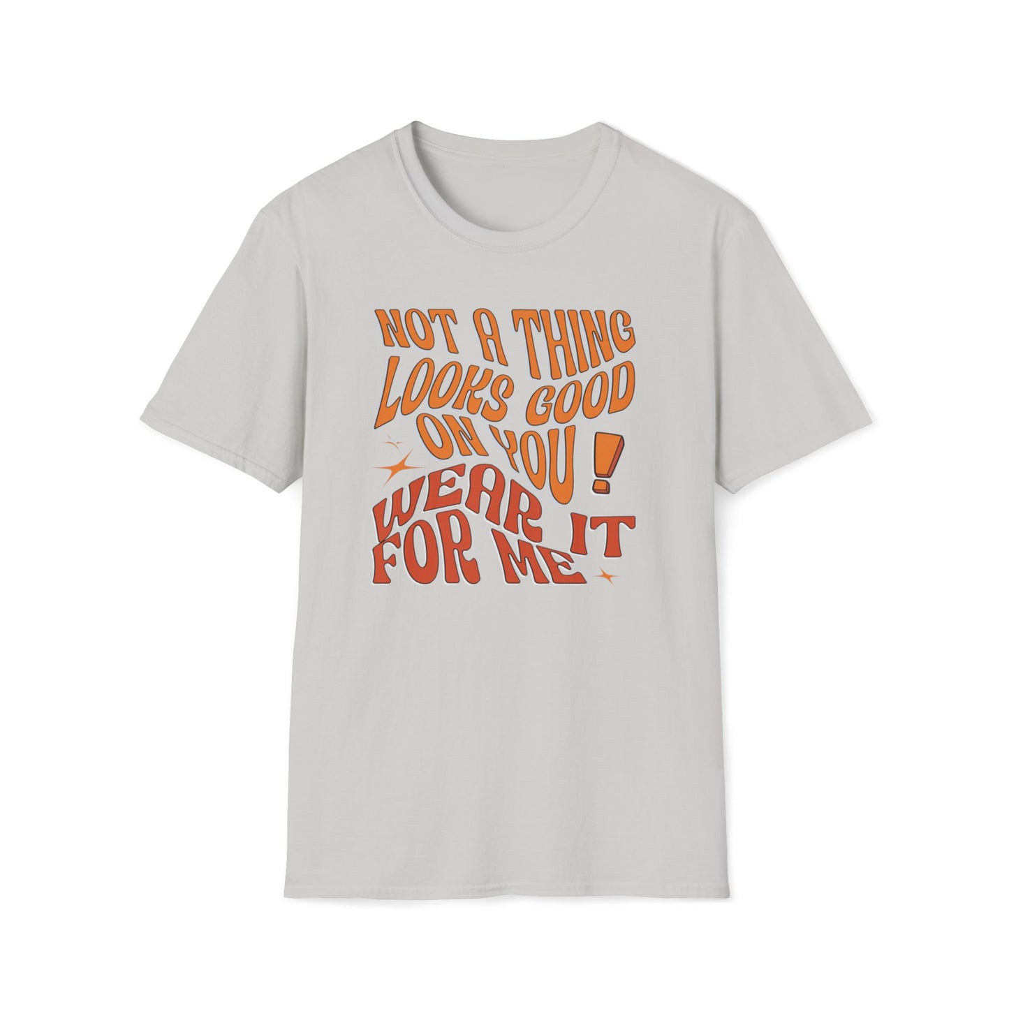 Not a Thing Looks Good On You! Wear It For Me T-Shirt