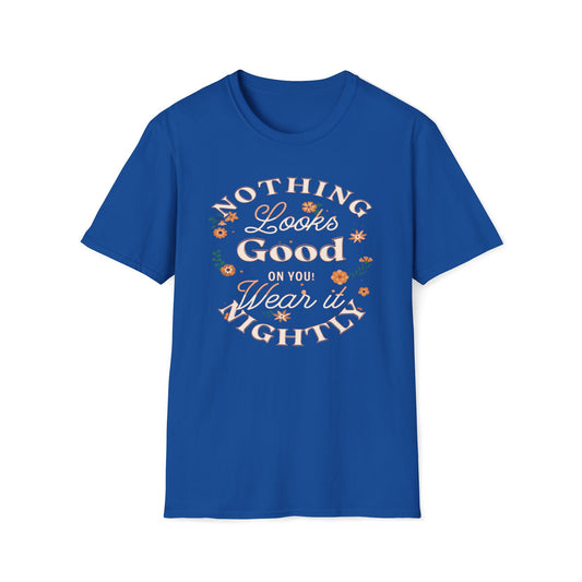 Nothing Looks Good On You, Wear It Nightly T-Shirt