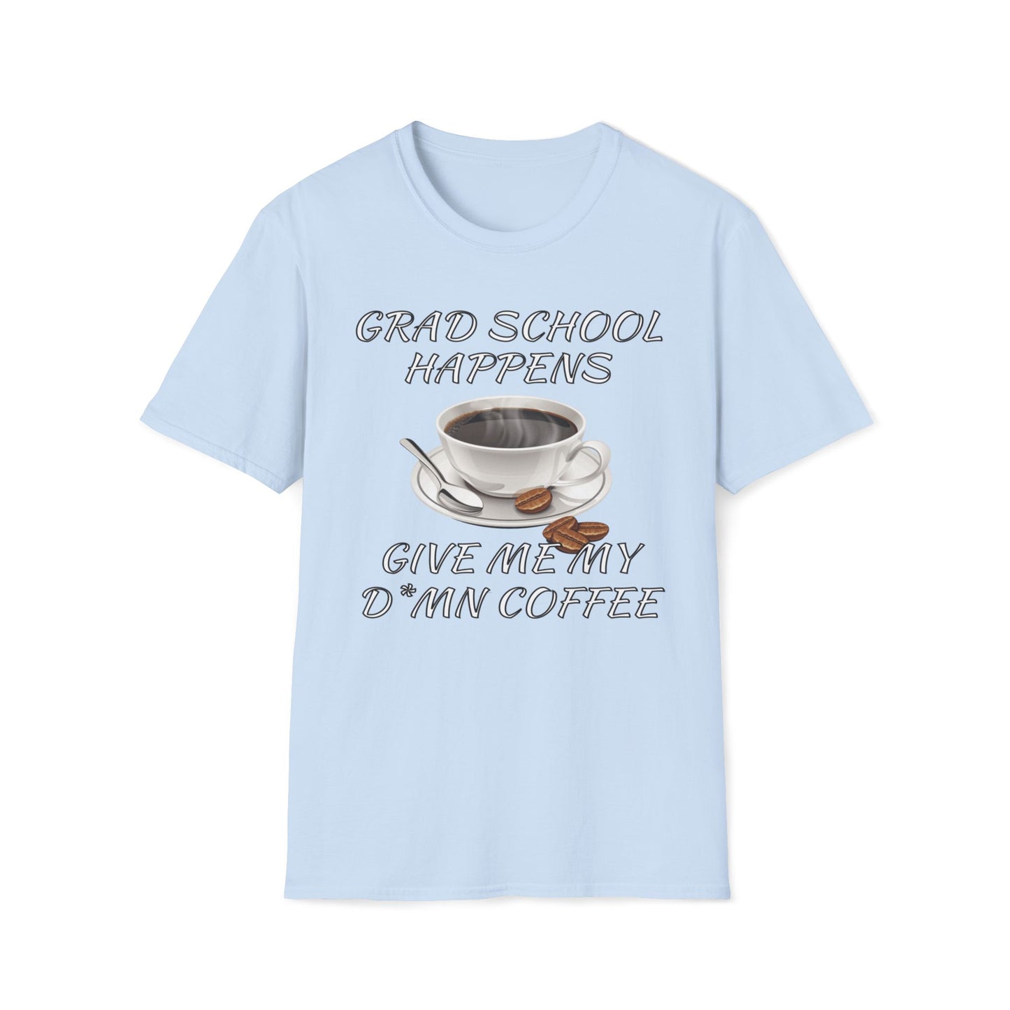 Grad School Happens - Give Me My D*mn Coffee T-Shirt