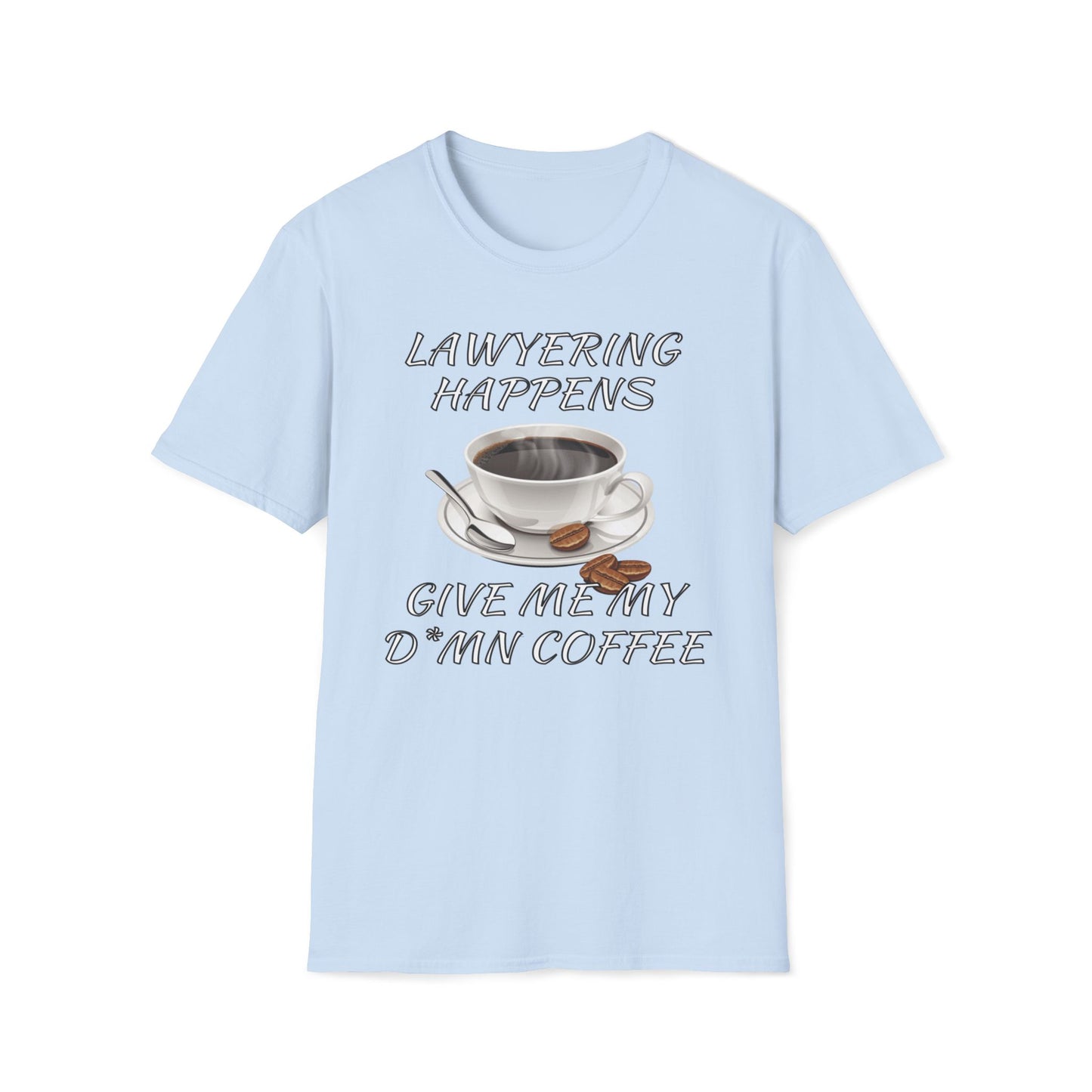Lawyering Happens, Give Me My D*mn Coffee T-Shirt