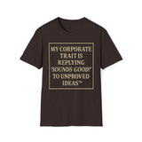 My Corporate Trait, Replying 'Good' To Unproved Ideas T-Shirt