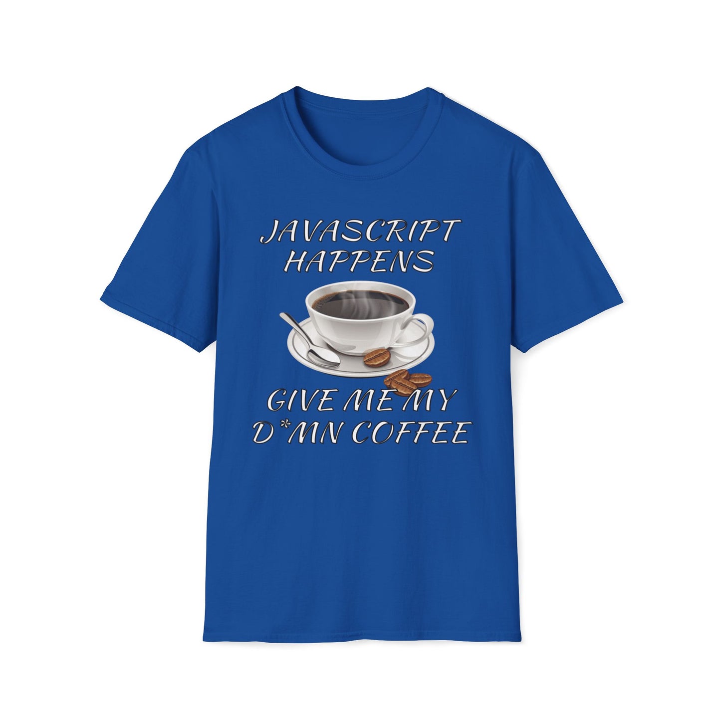 JavaScript Happens, Give Me My D*mn Coffee T-Shirt