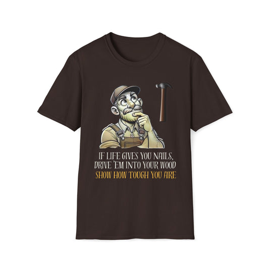 If Life Gives You Nails, Drive 'Em Into Your Wood, Show How Tough T-Shirt