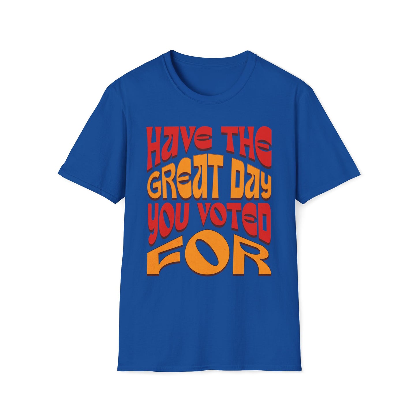 Have The Great Day You Voted For T-Shirt
