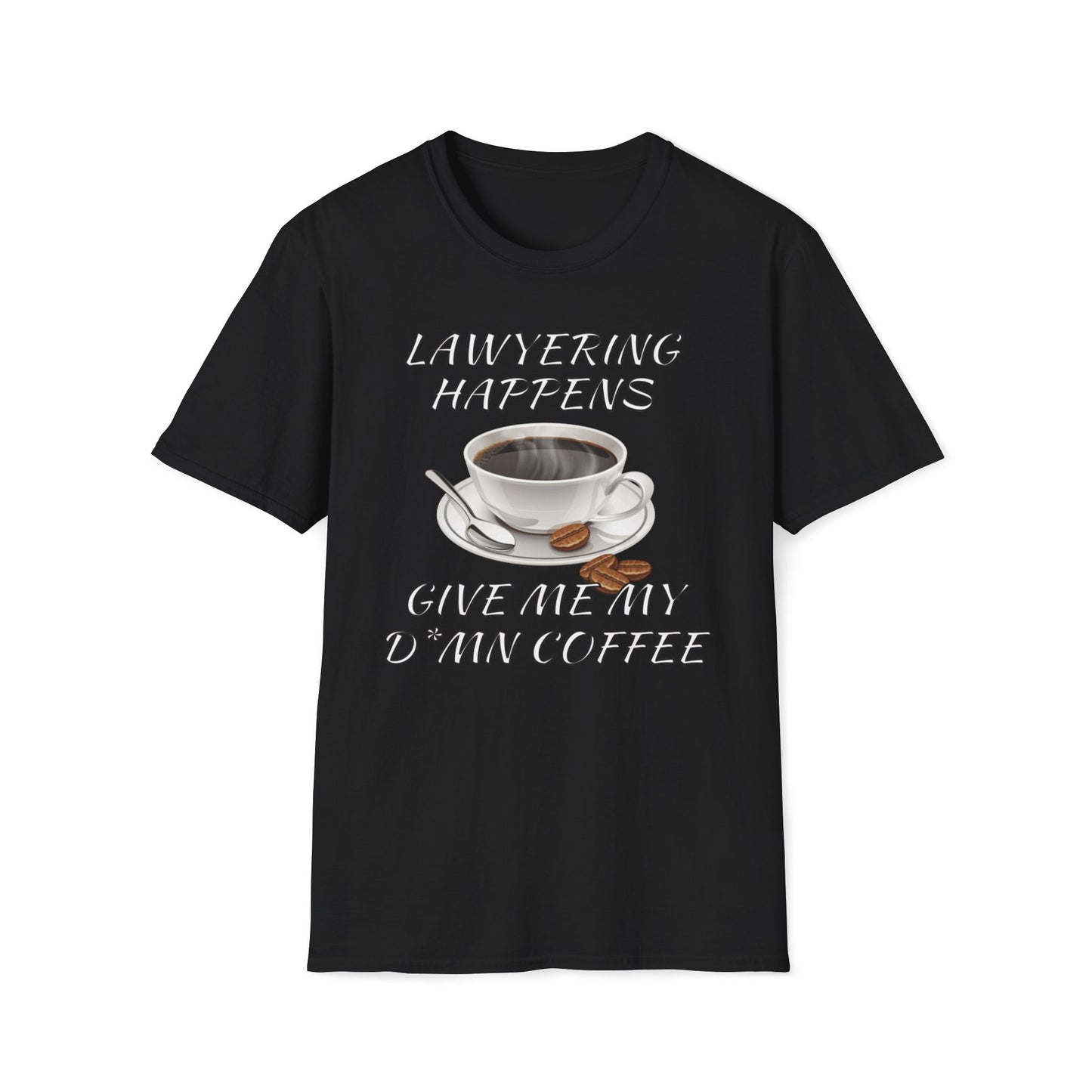 Lawyering Happens, Give Me My D*mn Coffee T-Shirt