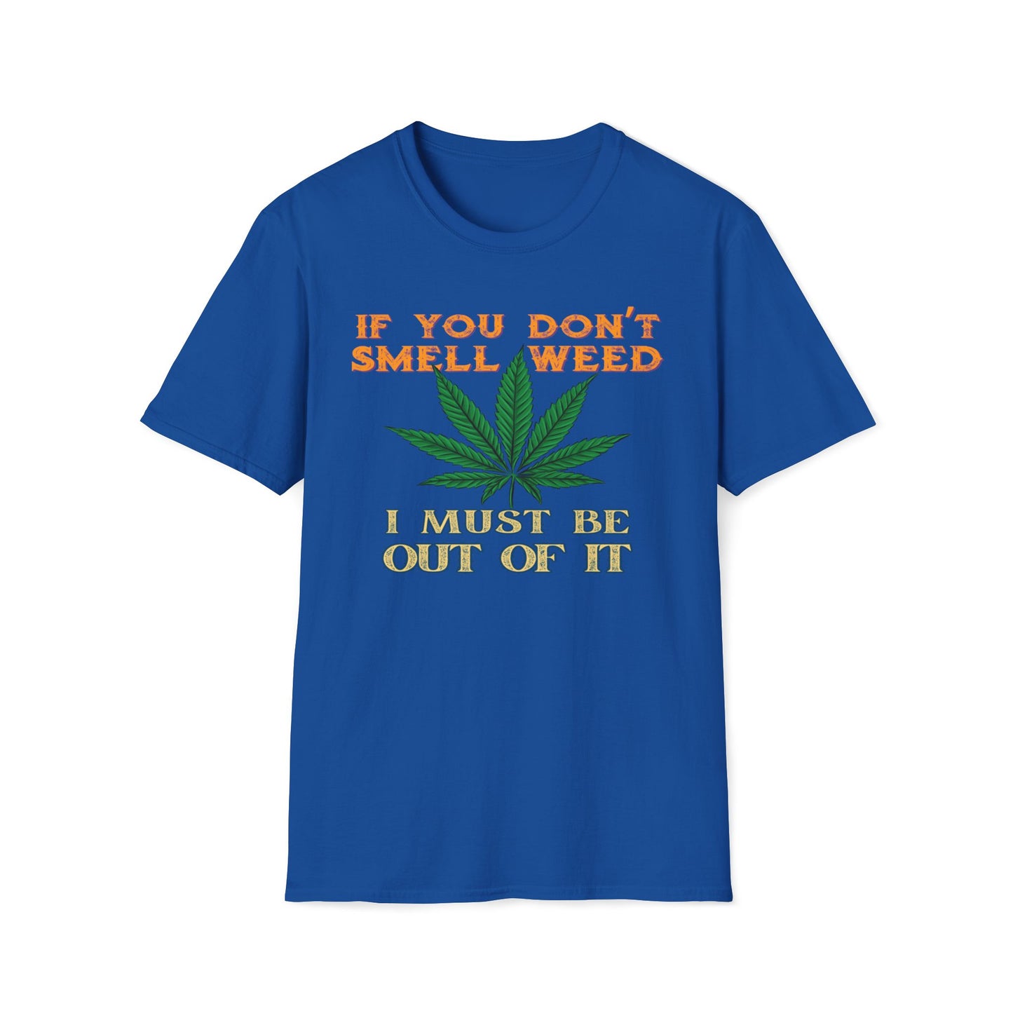 If You Don't Smell Weed, I Must Be Out Of It T-Shirt