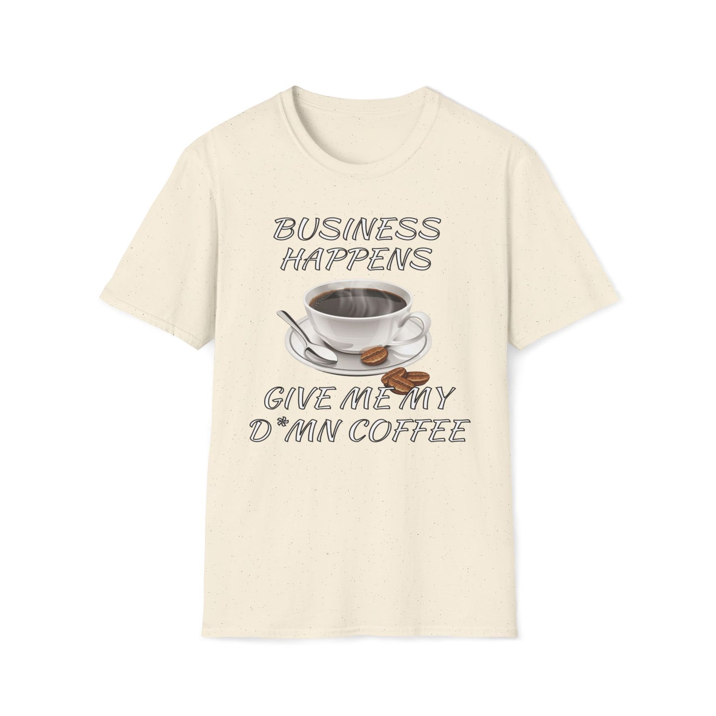 Business Happens, Give Me My D*mn Coffee T-Shirt