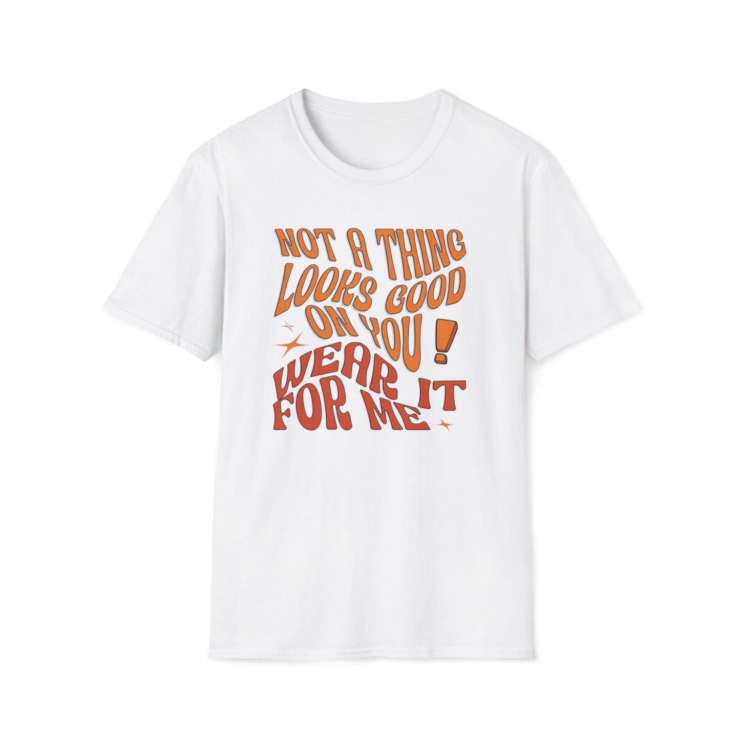 Not a Thing Looks Good On You! Wear It For Me T-Shirt
