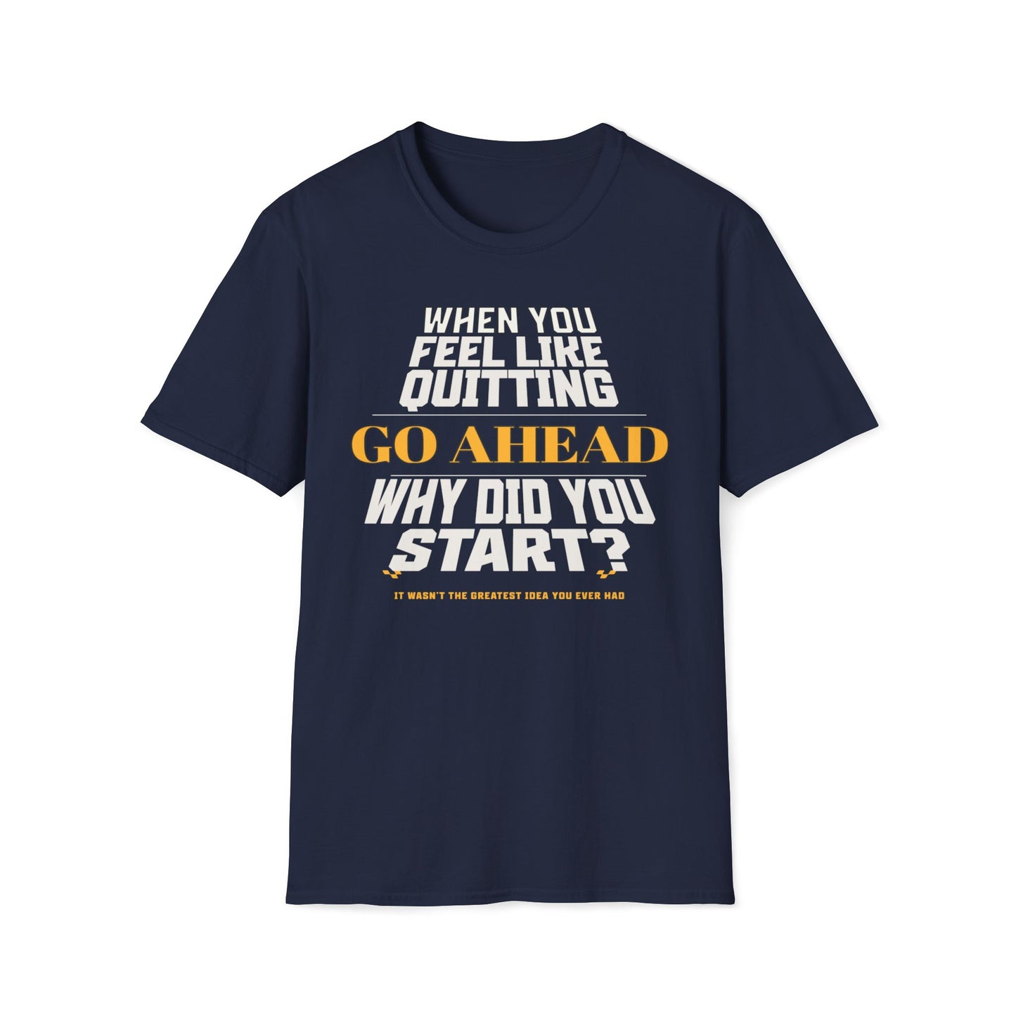 When You Feel Like Quitting, Go Ahead, Why Did You Start T-Shirt