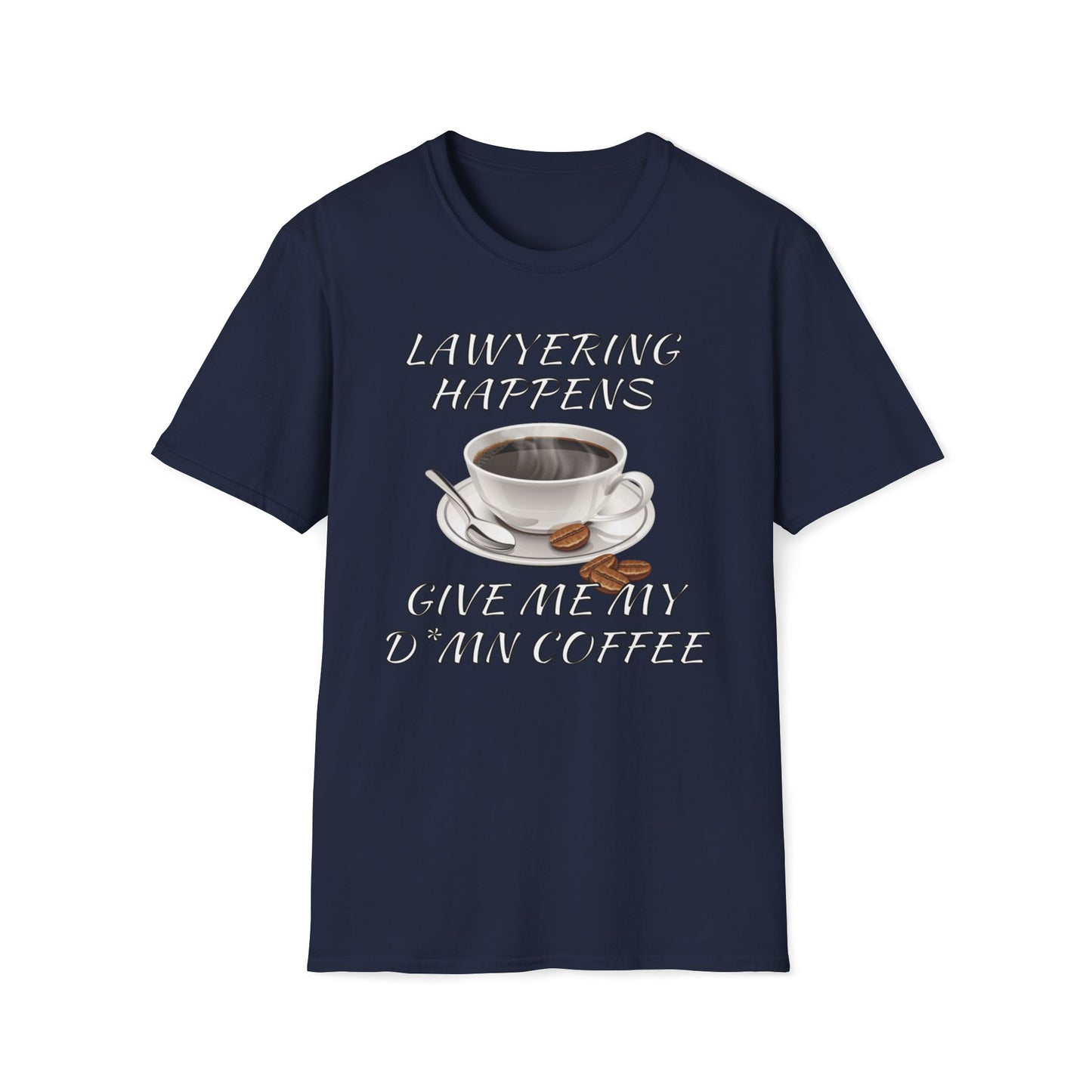 Lawyering Happens, Give Me My D*mn Coffee T-Shirt