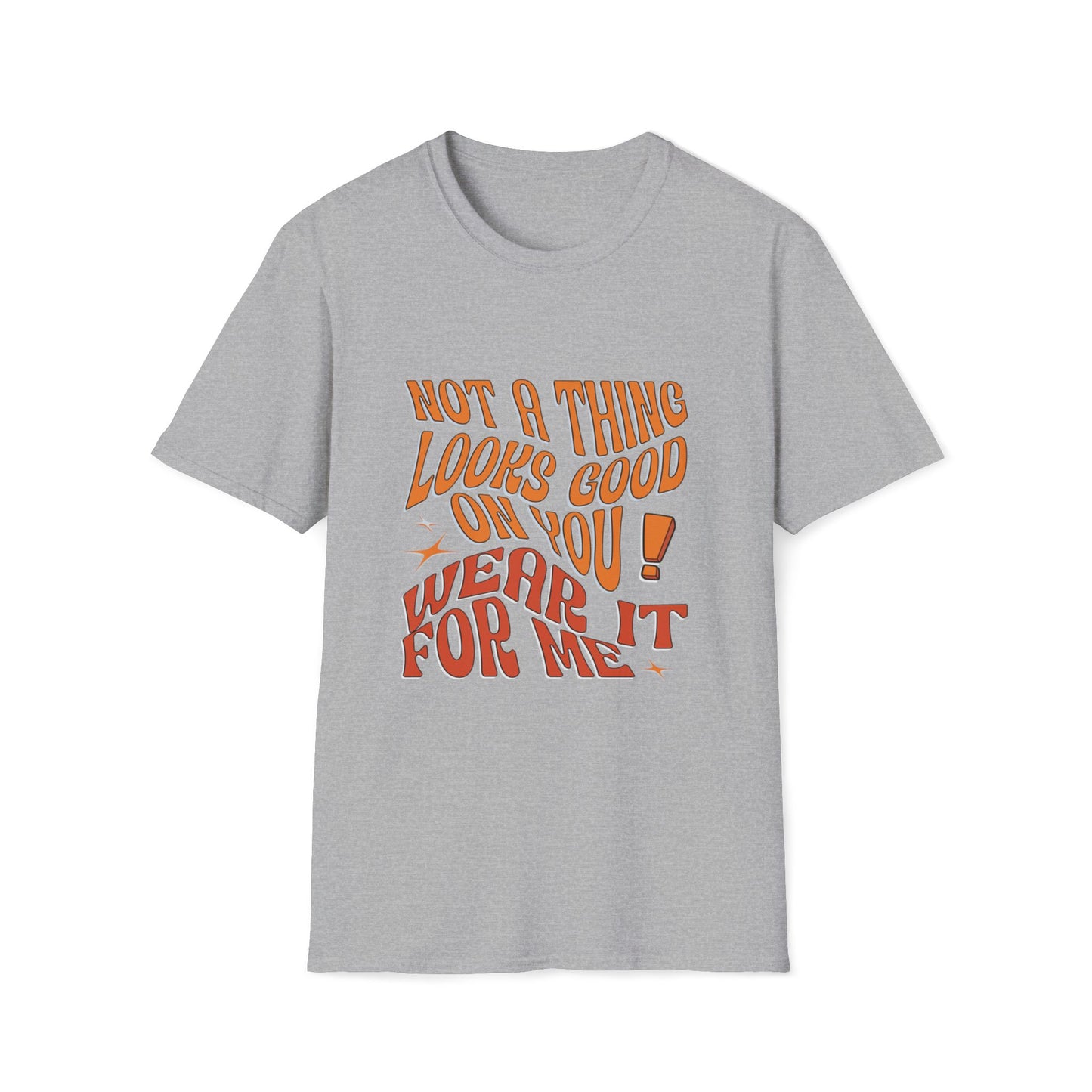 Not a Thing Looks Good On You! Wear It For Me T-Shirt