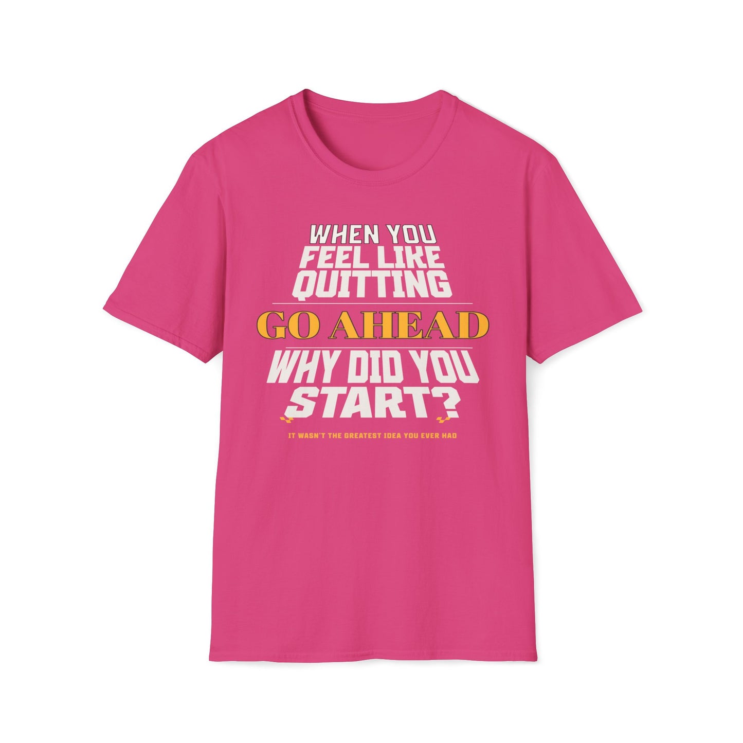 When You Feel Like Quitting, Go Ahead, Why Did You Start T-Shirt