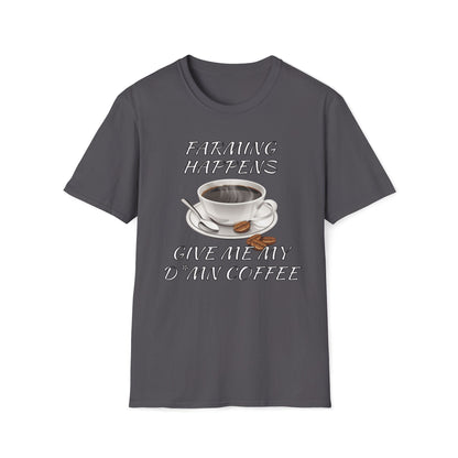 Farming Happens, Give Me My D*mn Coffee T-Shirt