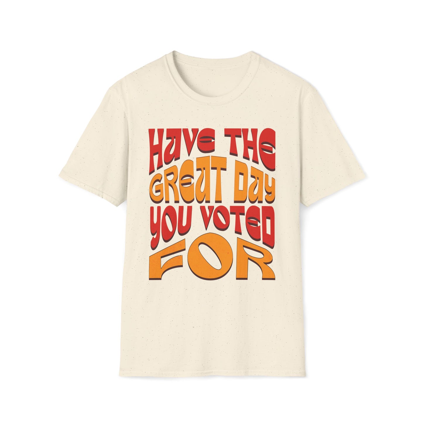 Have The Great Day You Voted For T-Shirt