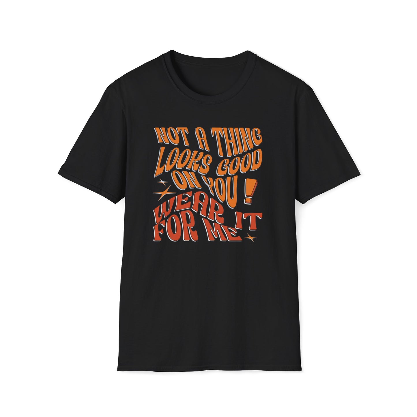 Not a Thing Looks Good On You! Wear It For Me T-Shirt
