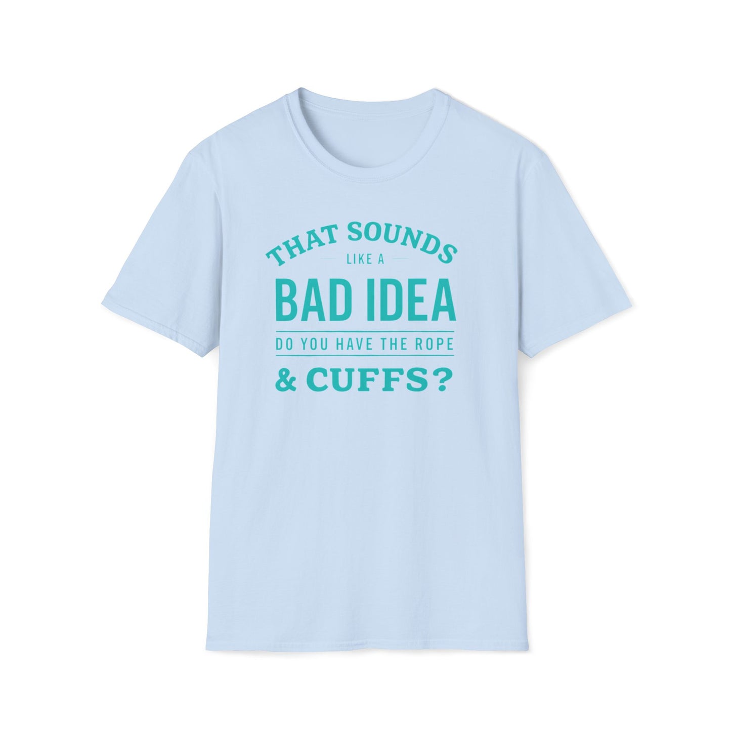 That Sounds Like A Bad Idea, Do You Have The Rope & Cuffs T-Shirt