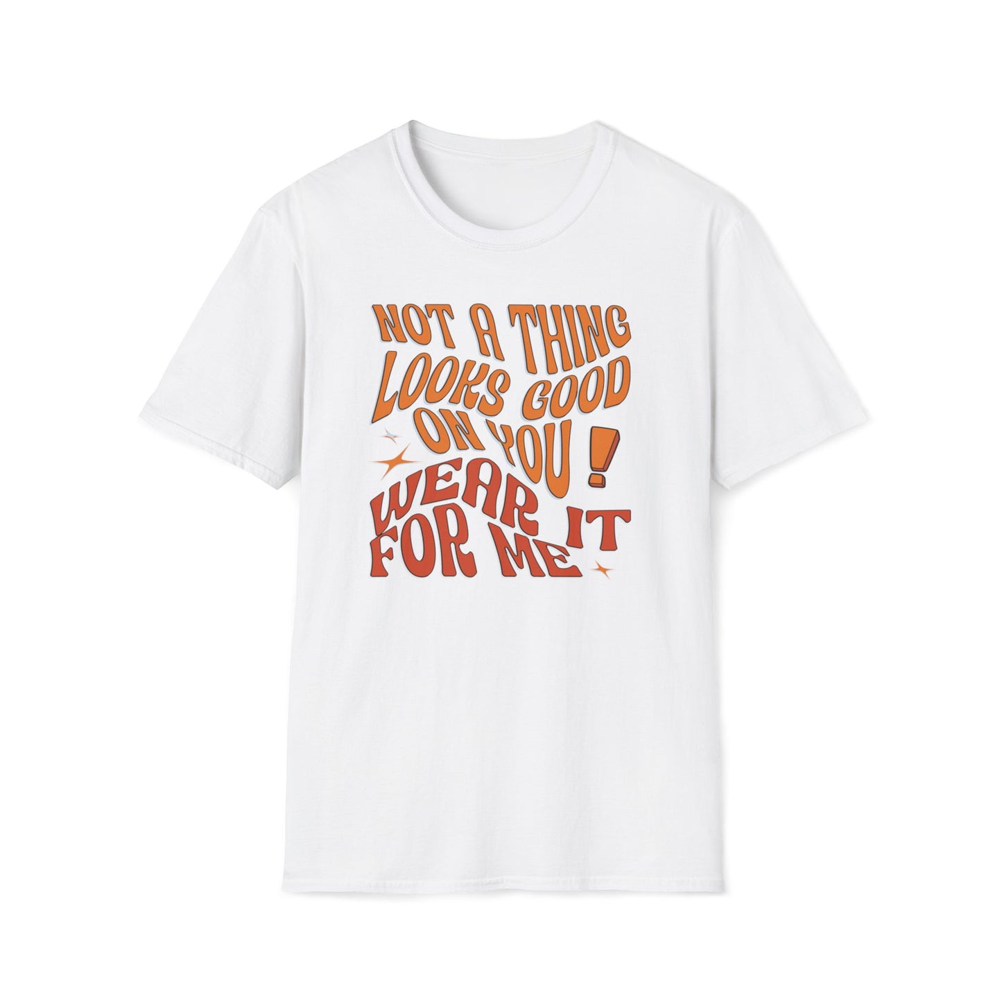 Not A Thing Looks Good On You, Wear It For Me T-Shirt