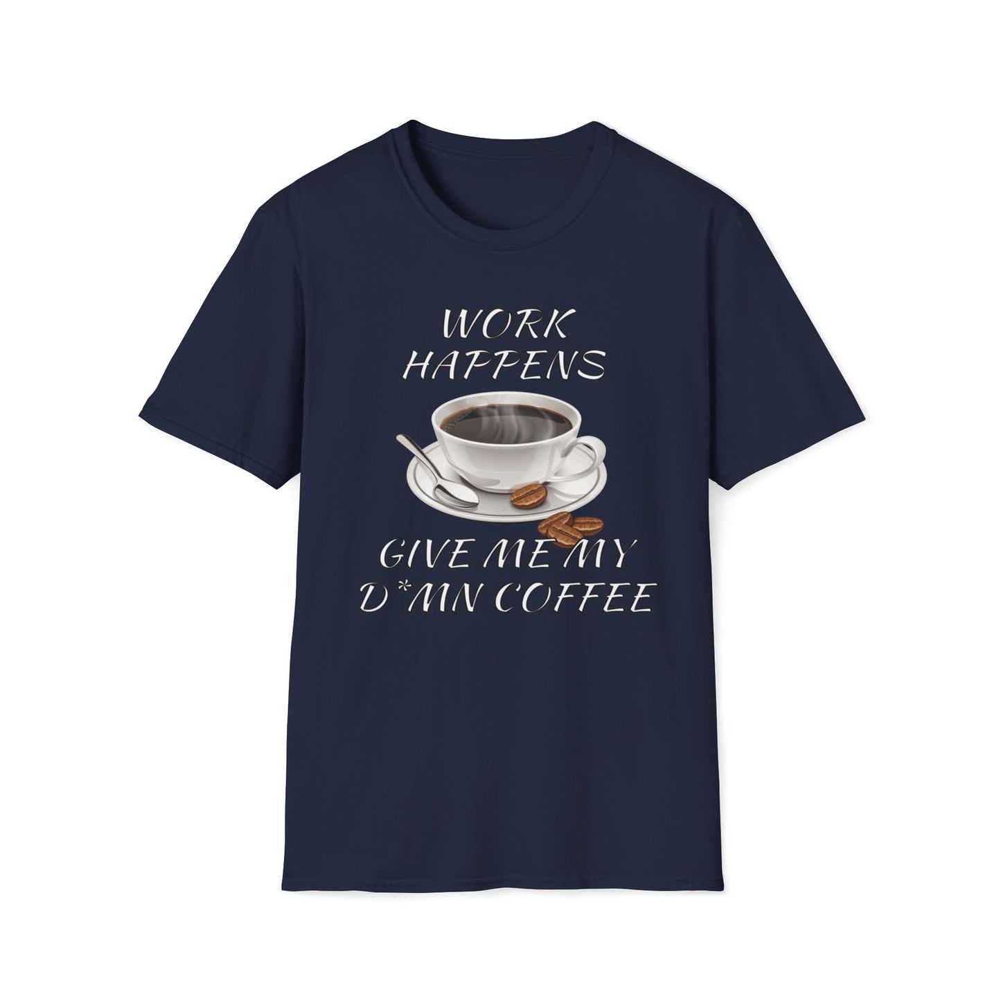 Work Happens Give Me My D*mn Coffee T-Shirt