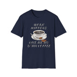 Work Happens Give Me My D*mn Coffee T-Shirt