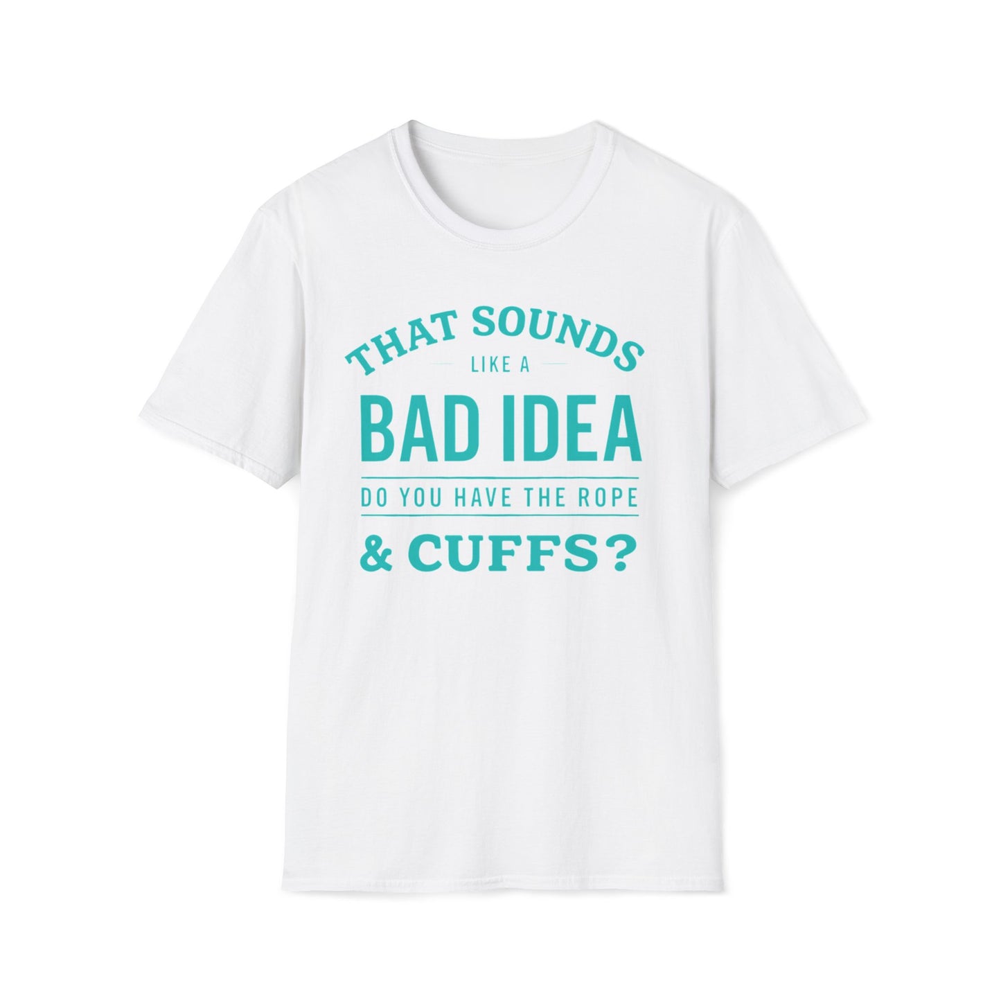 That Sounds Like A Bad Idea, Do You Have The Rope & Cuffs T-Shirt