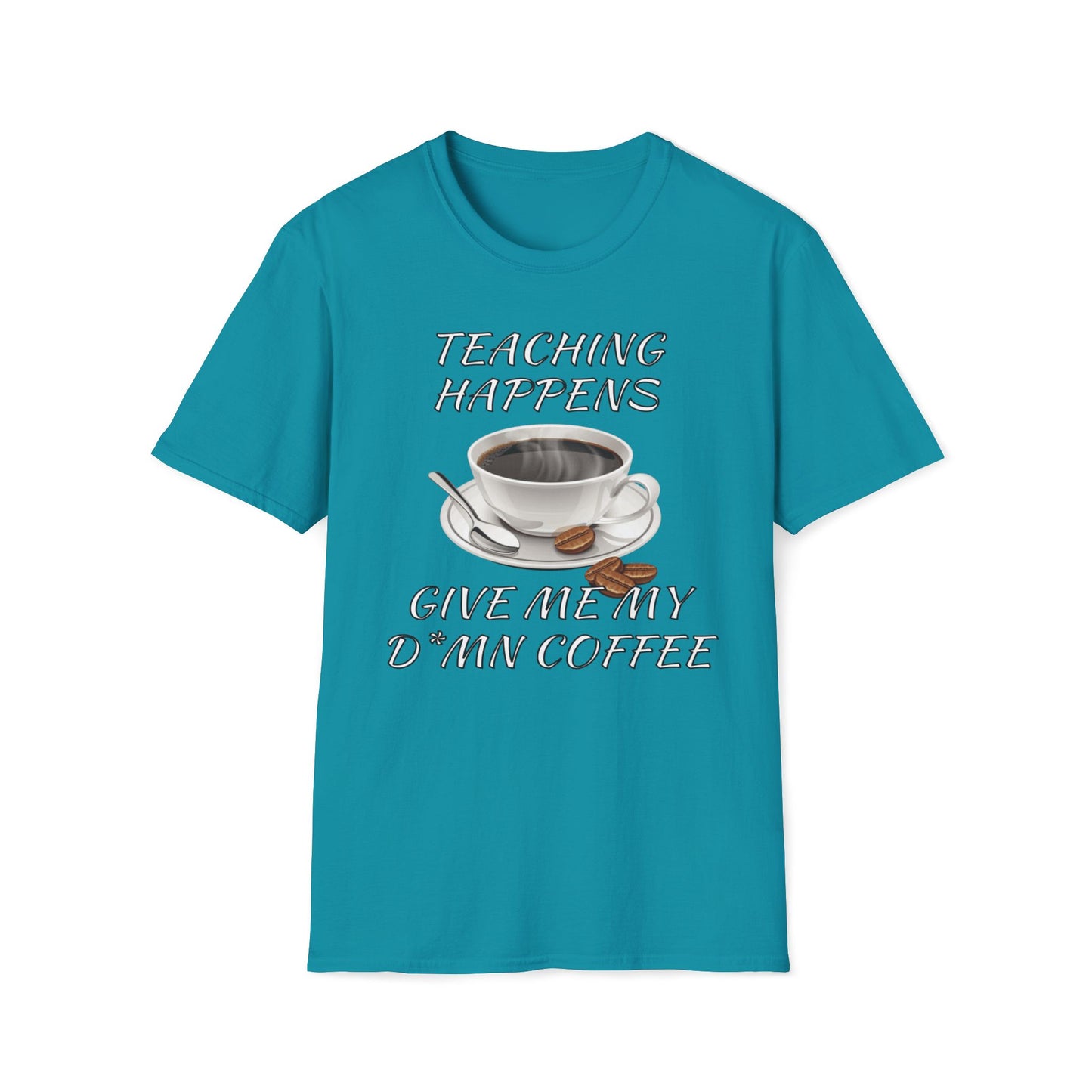 Teaching Happens, Give Me My D*mn Coffee T-Shirt