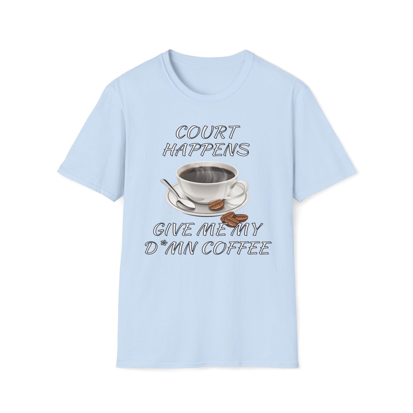 Court Happens, Give Me My D*mn Coffee T-Shirt