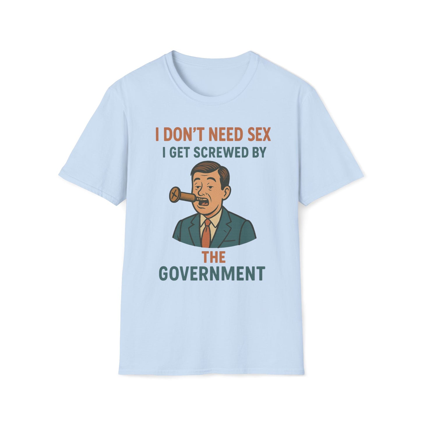 I Don't Need Sex, I Get Screwed By The Government T-Shirt