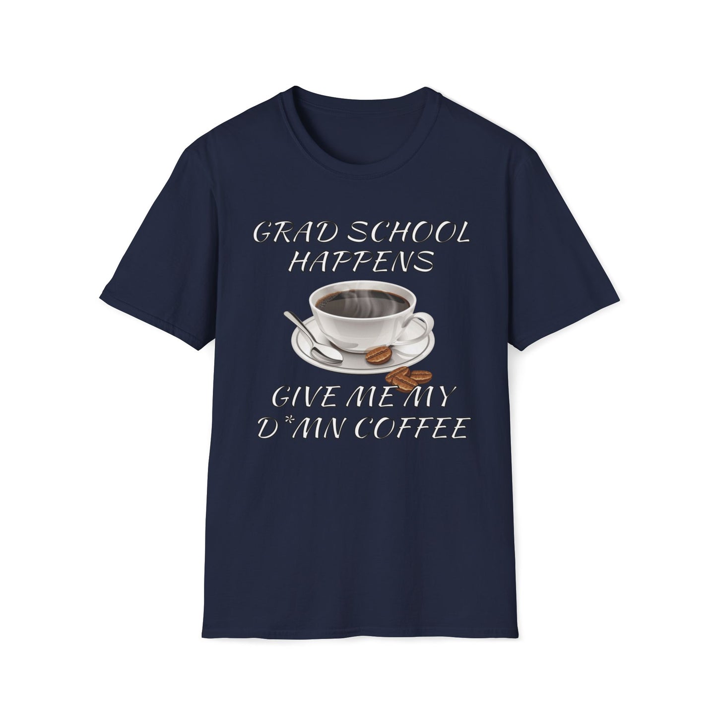 Grad School Happens - Give Me My D*mn Coffee T-Shirt