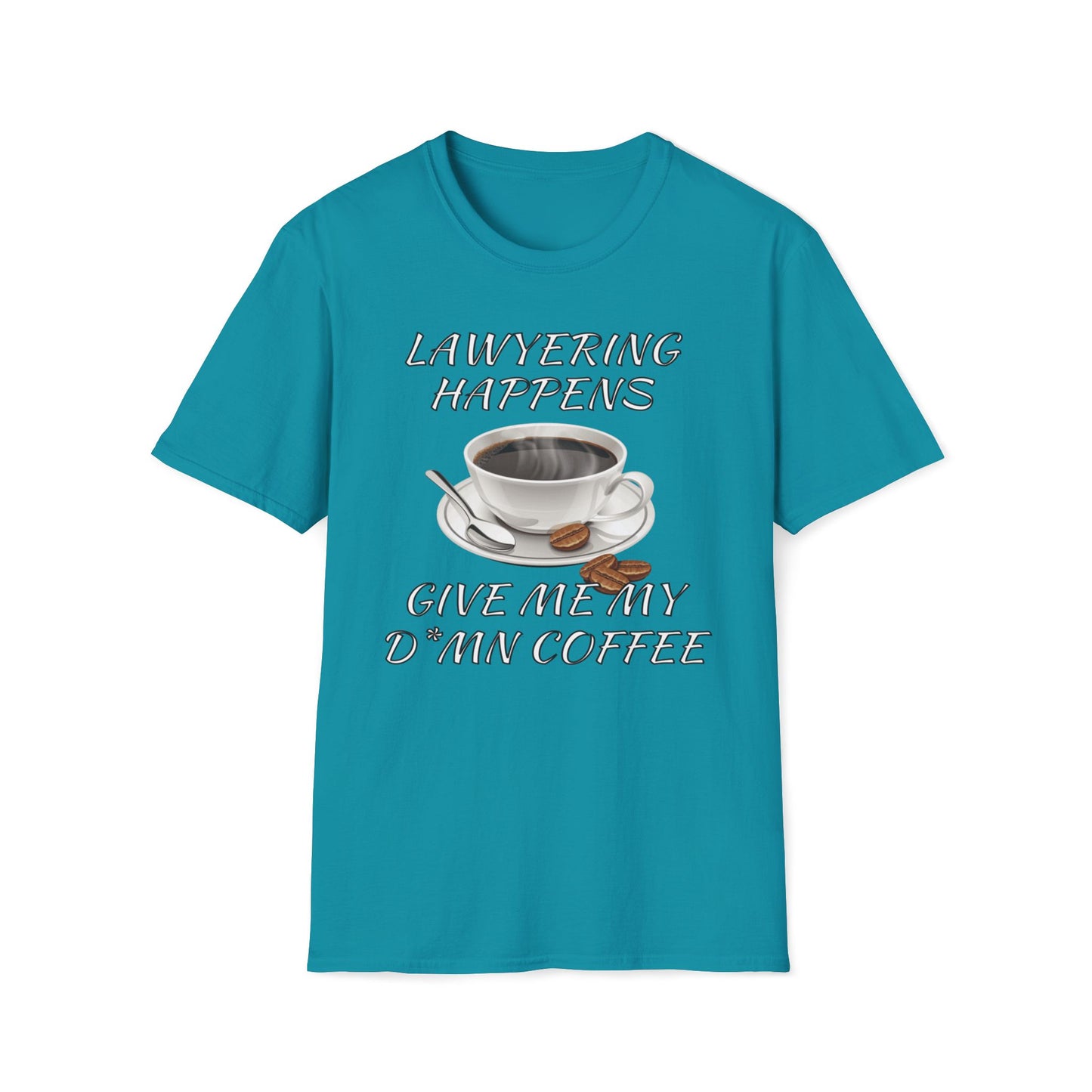 Lawyering Happens, Give Me My D*mn Coffee T-Shirt