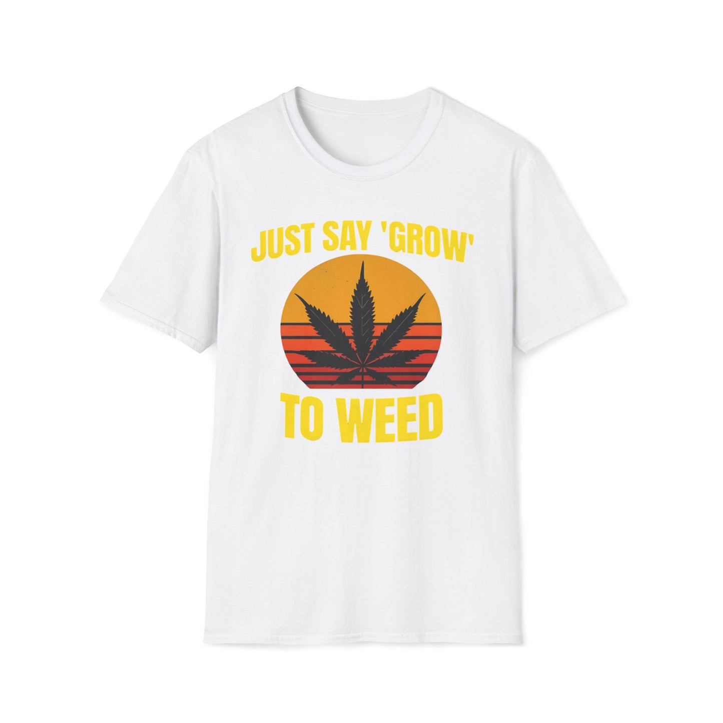 Just Say Grow To Weed T-Shirt