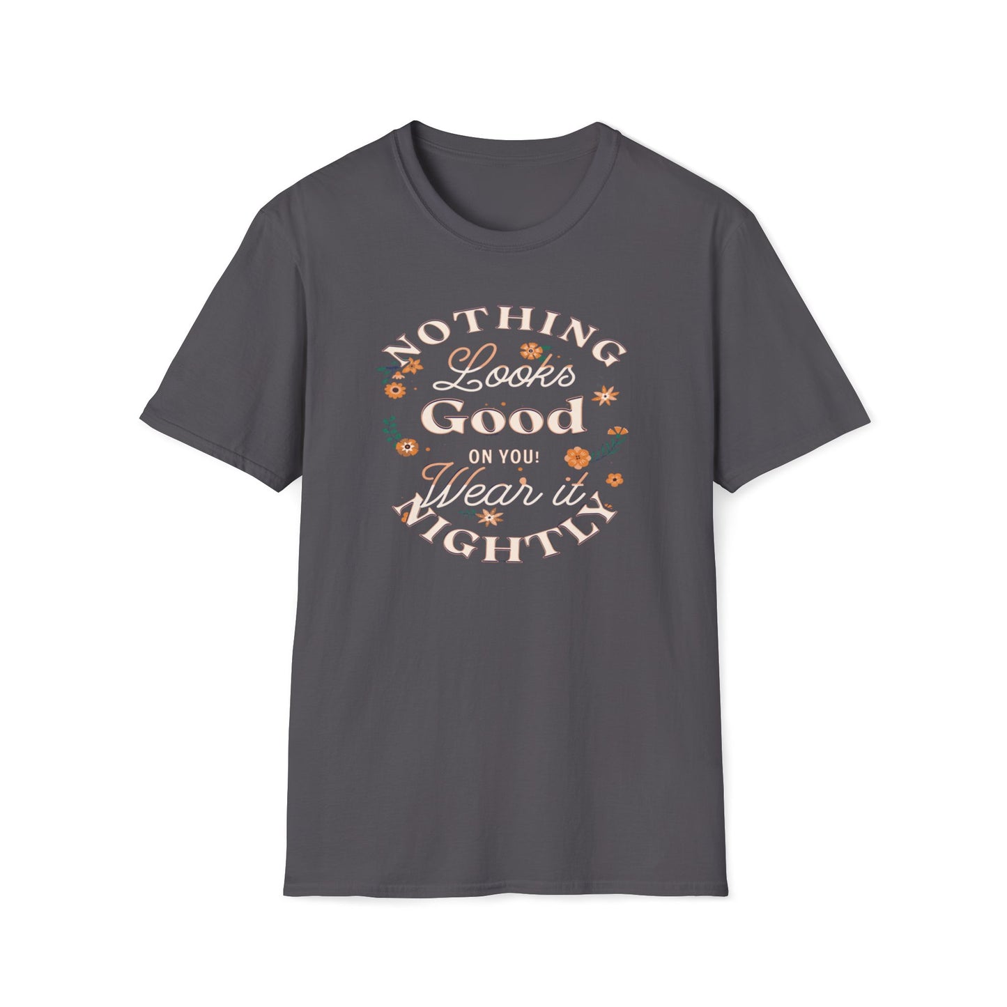Nothing Looks Good On You, Wear It Nightly T-Shirt