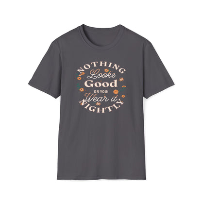 Nothing Looks Good On You, Wear It Nightly T-Shirt
